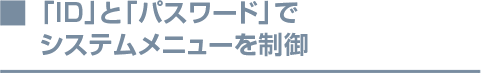 「ID」と「パスワード」でシステムメニューを制御